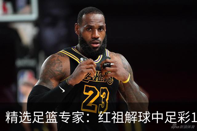 精选足篮专家：红祖解球中足彩13万 杨超擒11万